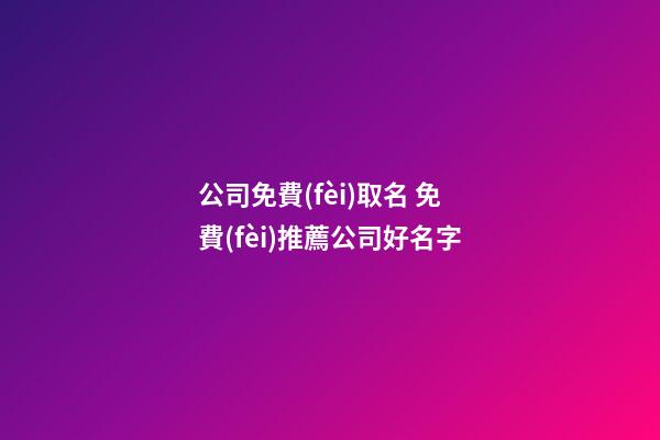公司免費(fèi)取名 免費(fèi)推薦公司好名字